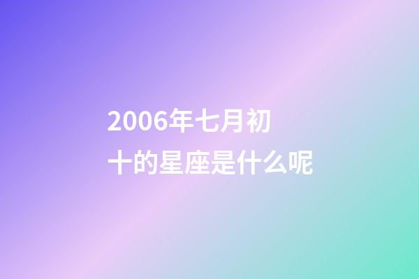 2006年七月初十的星座是什么呢-第1张-星座运势-玄机派