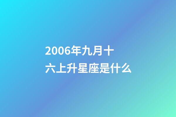 2006年九月十六上升星座是什么-第1张-星座运势-玄机派