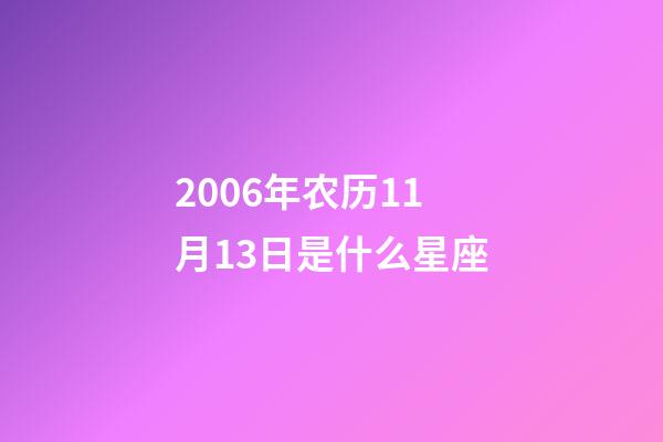 2006年农历11月13日是什么星座（农历2006年11月13日出生的性格特点）-第1张-星座运势-玄机派