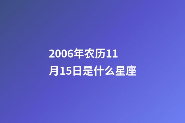 2006年农历11月15日是什么星座（农历2006年11月15日出生的性格特点）-第1张-星座运势-玄机派