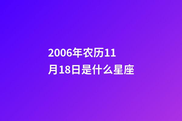 2006年农历11月18日是什么星座（农历2006年11月18日出生的性格特点）-第1张-星座运势-玄机派