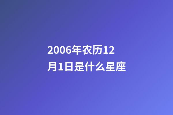 2006年农历12月1日是什么星座（农历2006年12月1日出生的性格特点）-第1张-星座运势-玄机派