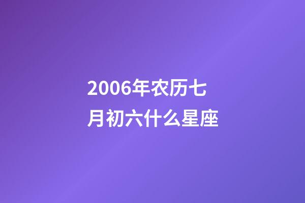 2006年农历七月初六什么星座-第1张-星座运势-玄机派