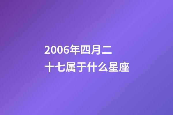 2006年四月二十七属于什么星座-第1张-星座运势-玄机派