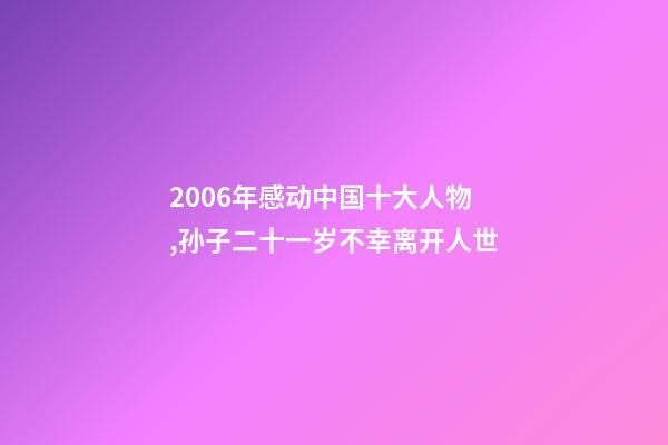 2006年感动中国十大人物,孙子二十一岁不幸离开人世-第1张-观点-玄机派