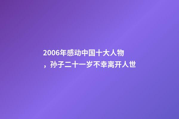 2006年感动中国十大人物，孙子二十一岁不幸离开人世-第1张-观点-玄机派