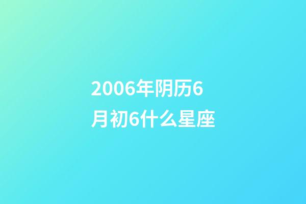 2006年阴历6月初6什么星座-第1张-星座运势-玄机派