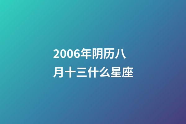 2006年阴历八月十三什么星座-第1张-星座运势-玄机派