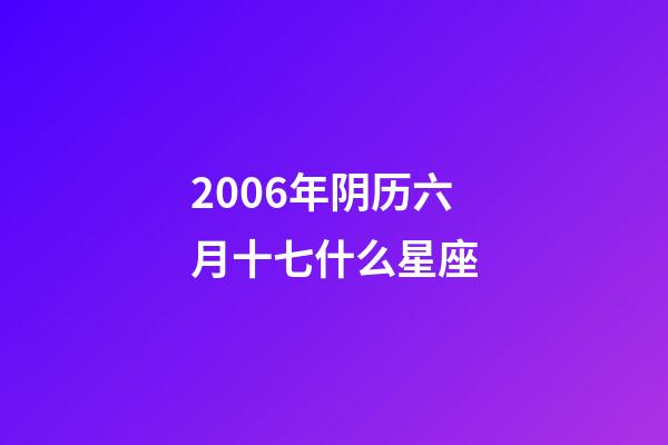 2006年阴历六月十七什么星座-第1张-星座运势-玄机派