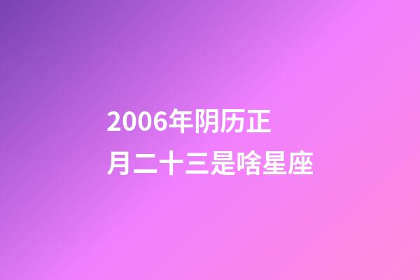 2006年阴历正月二十三是啥星座-第1张-星座运势-玄机派