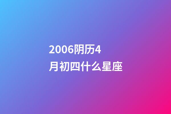 2006阴历4月初四什么星座-第1张-星座运势-玄机派