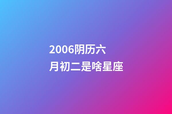 2006阴历六月初二是啥星座-第1张-星座运势-玄机派