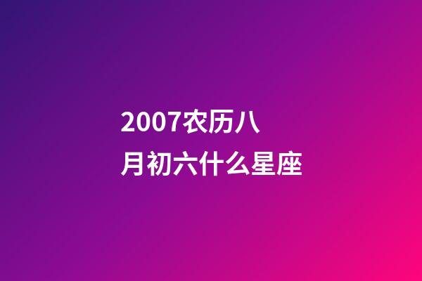 2007农历八月初六什么星座-第1张-星座运势-玄机派