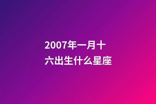 2007年一月十六出生什么星座-第1张-星座运势-玄机派