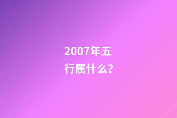 2007年五行属什么？