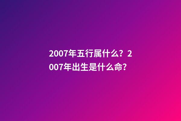 2007年五行属什么？2007年出生是什么命？