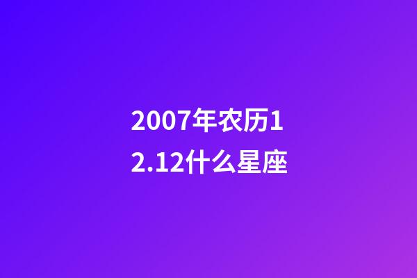 2007年农历12.12什么星座-第1张-星座运势-玄机派