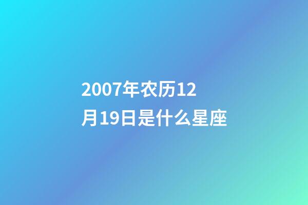 2007年农历12月19日是什么星座（农历2007年12月19日出生的性格特点）-第1张-星座运势-玄机派