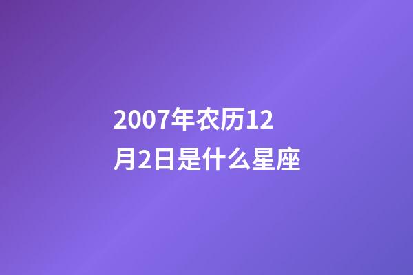 2007年农历12月2日是什么星座（农历2007年12月2日出生的性格特点）-第1张-星座运势-玄机派