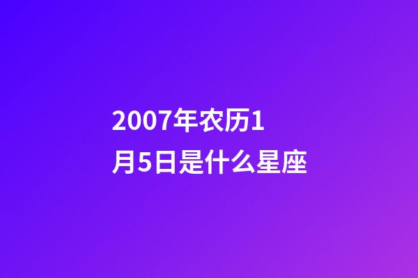 2007年农历1月5日是什么星座(农历2007年1月5日出生的性格特点)-第1张-星座运势-玄机派