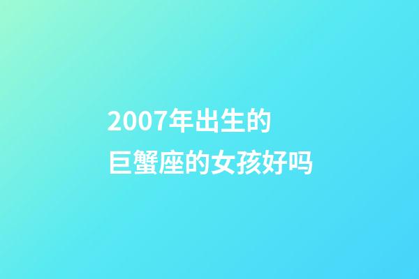 2007年出生的巨蟹座的女孩好吗-第1张-星座运势-玄机派