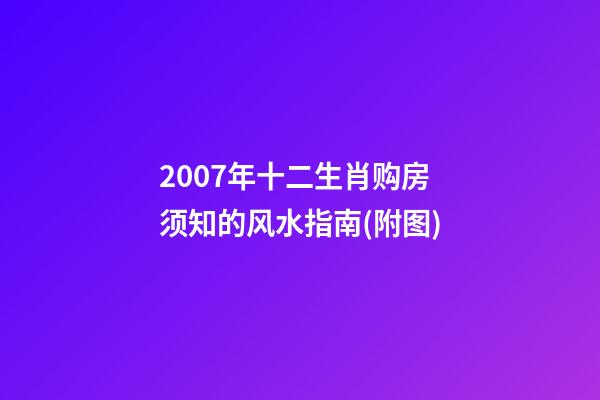 2007年十二生肖购房须知的风水指南(附图)