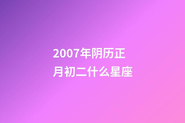 2007年阴历正月初二什么星座-第1张-星座运势-玄机派