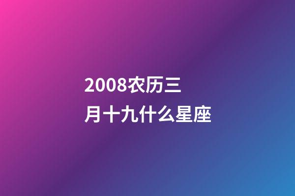 2008农历三月十九什么星座-第1张-星座运势-玄机派