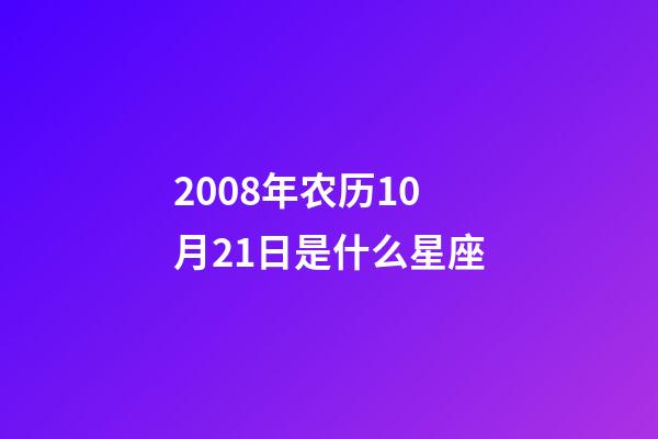 2008年农历10月21日是什么星座(农历2008年10月21日出生的性格特点)-第1张-星座运势-玄机派