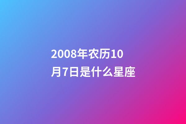 2008年农历10月7日是什么星座（农历2008年10月7日出生的性格特点）-第1张-星座运势-玄机派