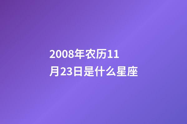 2008年农历11月23日是什么星座（农历2008年11月23日出生的性格特点）-第1张-星座运势-玄机派