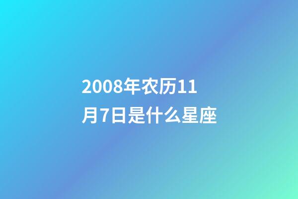 2008年农历11月7日是什么星座(农历2008年11月7日出生的性格特点)-第1张-星座运势-玄机派