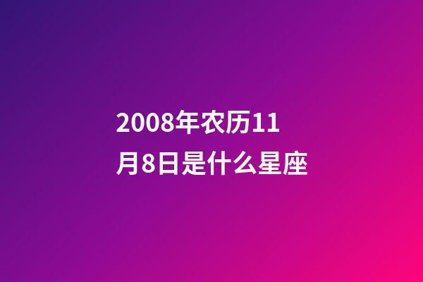 2008年农历11月8日是什么星座（农历2008年11月8日出生的性格特点）-第1张-星座运势-玄机派