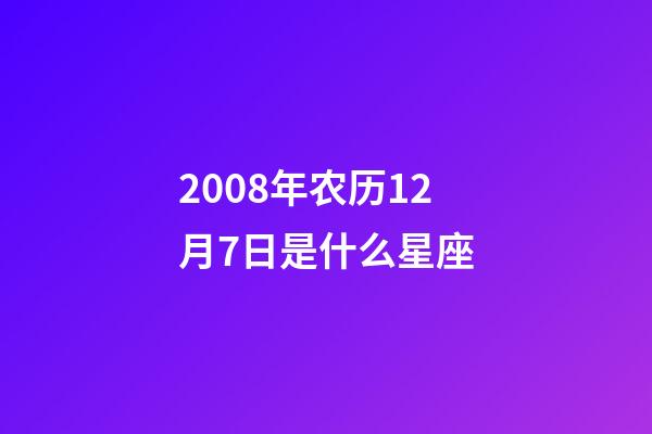 2008年农历12月7日是什么星座（农历2008年12月7日出生的性格特点）-第1张-星座运势-玄机派