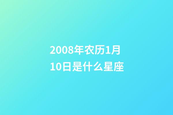 2008年农历1月10日是什么星座(农历2008年1月10日出生的性格特点)-第1张-星座运势-玄机派