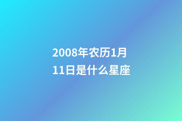 2008年农历1月11日是什么星座（农历2008年1月11日出生的性格特点）-第1张-星座运势-玄机派