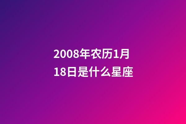 2008年农历1月18日是什么星座（农历2008年1月18日出生的性格特点）-第1张-星座运势-玄机派