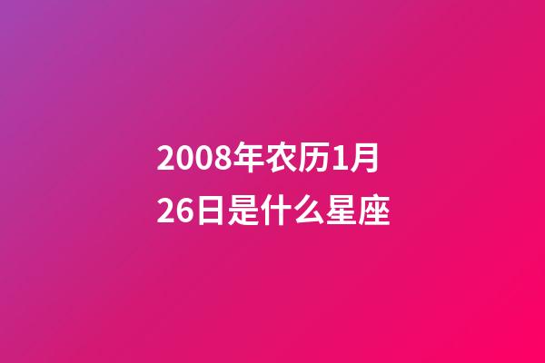 2008年农历1月26日是什么星座（农历2008年1月26日出生的性格特点）-第1张-星座运势-玄机派