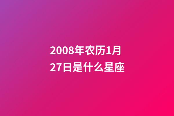 2008年农历1月27日是什么星座（农历2008年1月27日出生的性格特点）-第1张-星座运势-玄机派