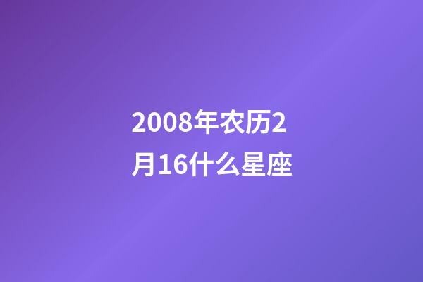 2008年农历2月16什么星座-第1张-星座运势-玄机派
