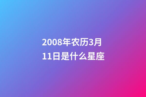 2008年农历3月11日是什么星座（农历2008年3月11日出生的性格特点）-第1张-星座运势-玄机派
