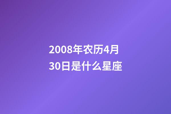 2008年农历4月30日是什么星座（农历2008年4月30日出生的性格特点）-第1张-星座运势-玄机派