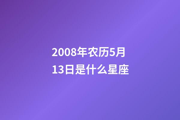 2008年农历5月13日是什么星座（农历2008年5月13日出生的性格特点）-第1张-星座运势-玄机派