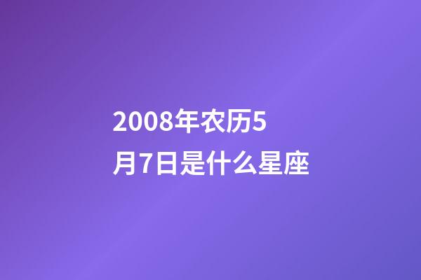 2008年农历5月7日是什么星座(农历2008年5月7日出生的性格特点)-第1张-星座运势-玄机派