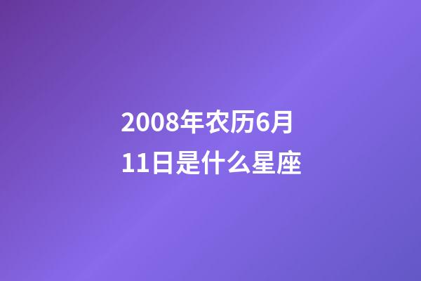 2008年农历6月11日是什么星座（农历2008年6月11日出生的性格特点）