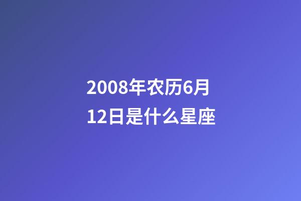 2008年农历6月12日是什么星座（农历2008年6月12日出生的性格特点）-第1张-星座运势-玄机派