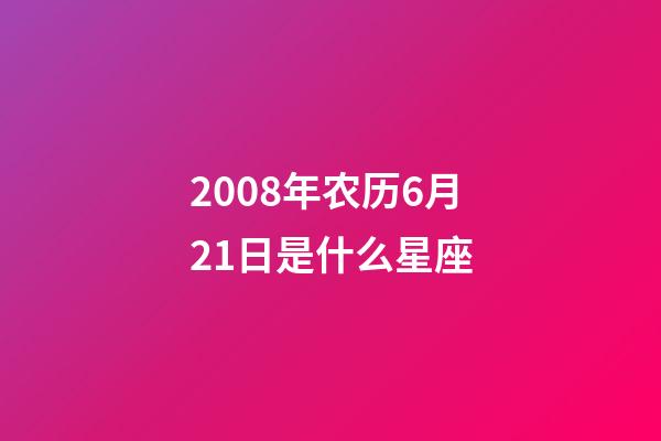 2008年农历6月21日是什么星座(农历2008年6月21日出生的性格特点)-第1张-星座运势-玄机派