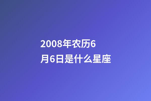 2008年农历6月6日是什么星座(农历2008年6月6日出生的性格特点)-第1张-星座运势-玄机派