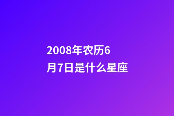 2008年农历6月7日是什么星座（农历2008年6月7日出生的性格特点）-第1张-星座运势-玄机派