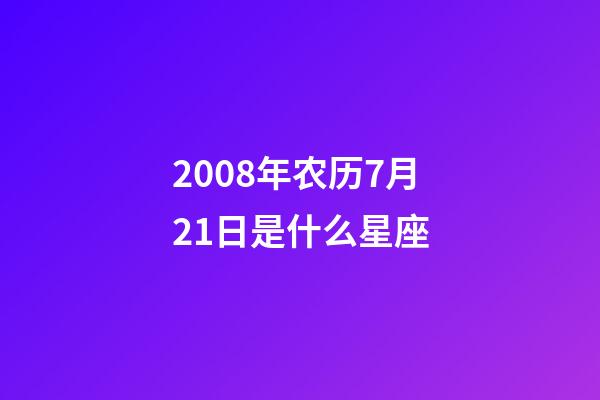2008年农历7月21日是什么星座（农历2008年7月21日出生的性格特点）-第1张-星座运势-玄机派